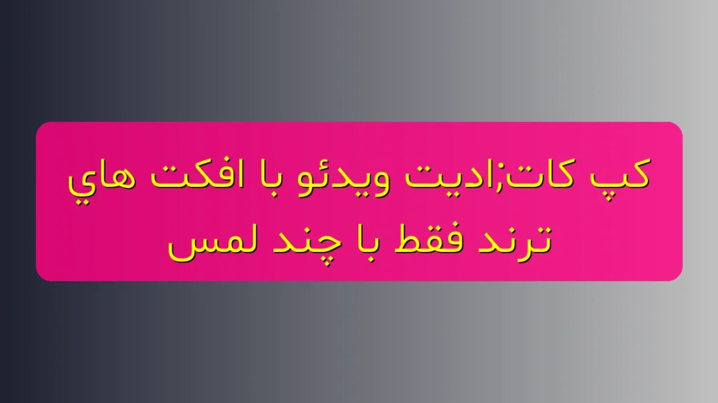 کپ‌کات؛ ادیت ویدیو با افکت‌های ترند فقط با چند لمس