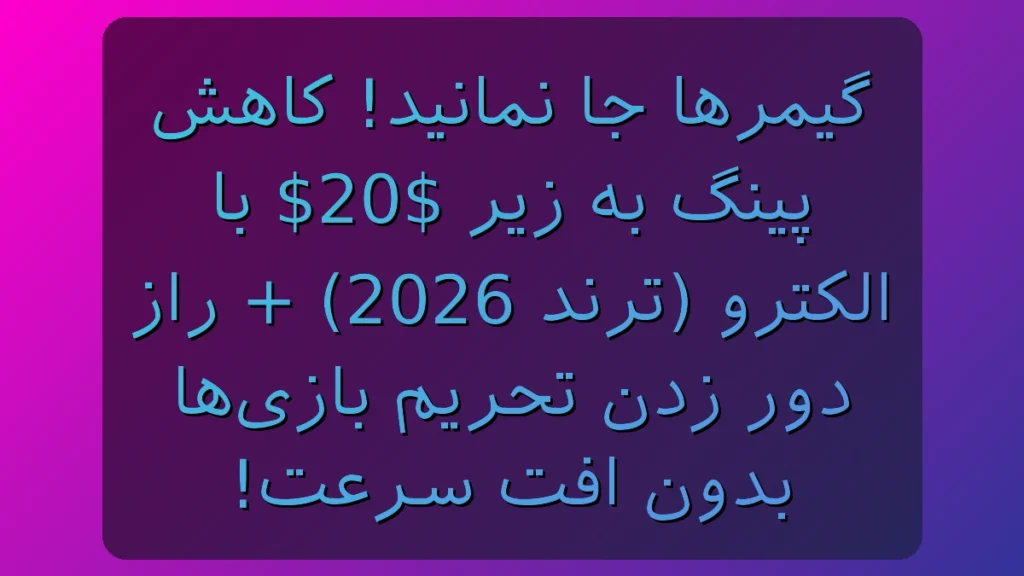گیمرها جا نمونید! پینگ رو با الکترو زیر 20 بیار + راز دور زدن تحریم بازی‌ها بدون افت سرعت