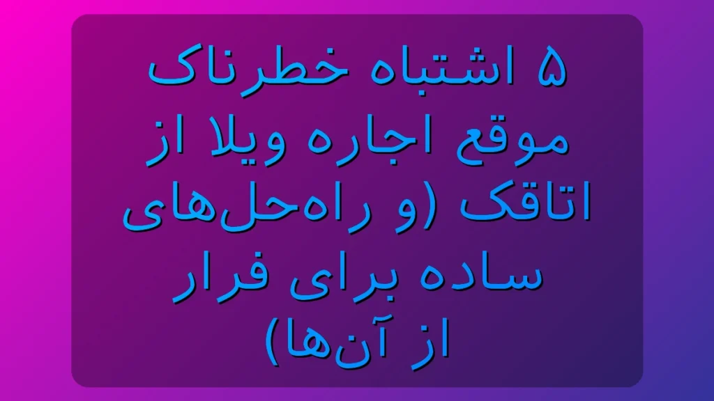 5 اشتباه رایج هنگام اجاره ویلا از اتاقک و راهکارهای جلوگیری از ضرر 5 اشتباه رایج هنگام اجاره ویلا از اتاقک و راهکارهای جلوگیری از ضرر
