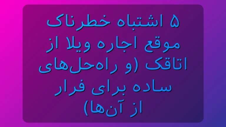 5 اشتباه رایج هنگام اجاره ویلا از اتاقک و راهکارهای جلوگیری از ضرر