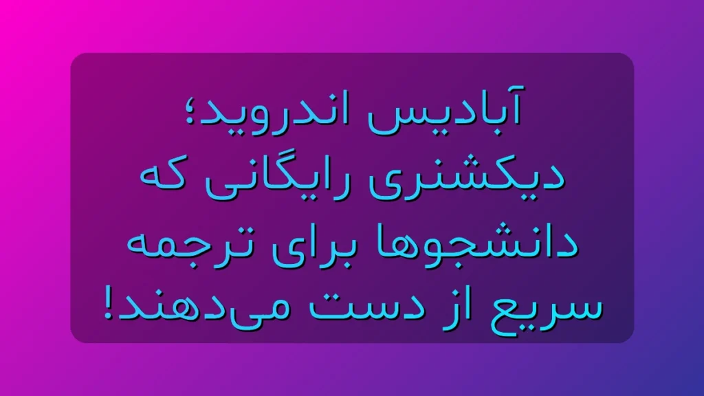 آبادیس اندروید؛ دیکشنری رایگانی که دانشجوها برای ترجمه سریع از دست می‌دهند! (آپدیت ۱۴۰۵)