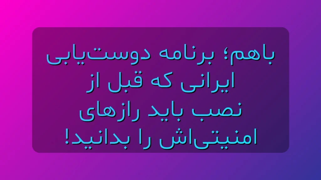 باهم؛ برنامه امن دوست‌یابی ایرانی