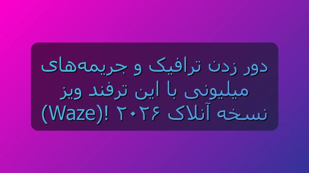 فرار از ترافیک تهران و دوربین‌های طرح با ترفندهای مخفی Waze (نسخه آنلاک ۲۰۲۶)