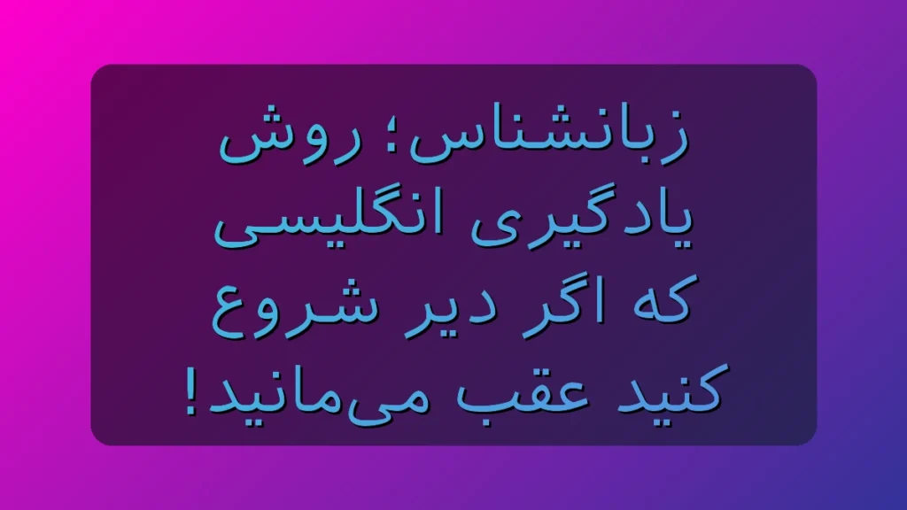 زبانشناس؛ روشی که انگلیسی رو از «هدف دور» به عادت روزانه تبدیل می‌کنه