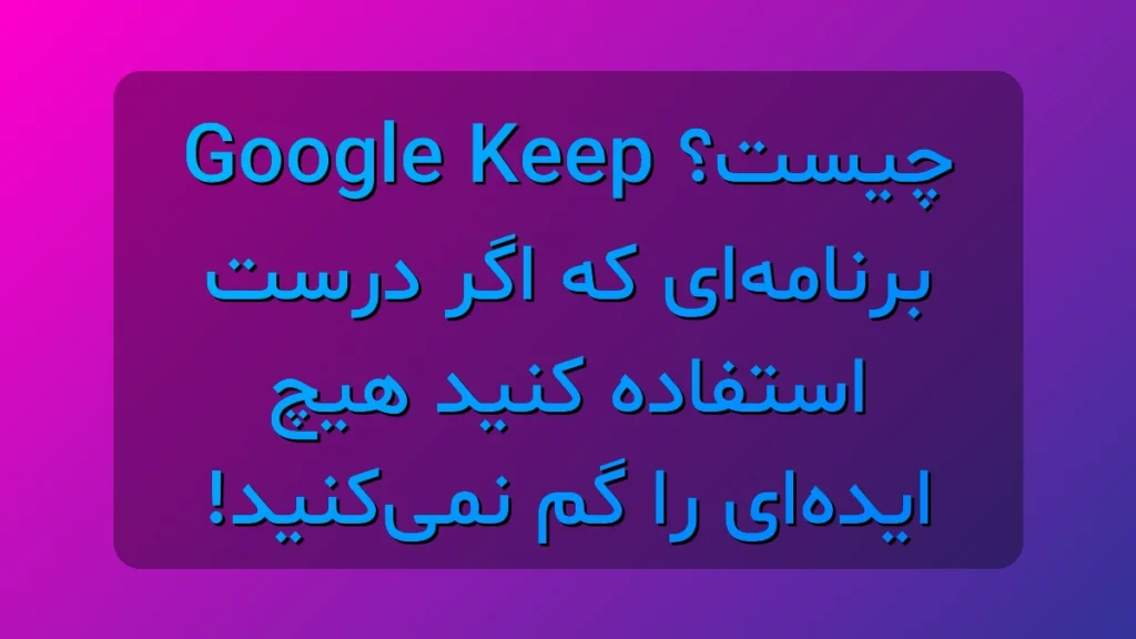 Google Keep چیست؟ ترفندهایی که باعث می‌شود حتی یک ایده‌ات دیگر گم نشود!