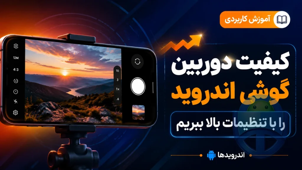 چطور کیفیت دوربین گوشی اندروید را با تنظیمات بالا ببریم؟